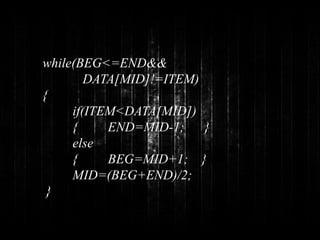 while(BEG<=END&& 
DATA[MID]!=ITEM) 
{ 
if(ITEM<DATA[MID]) 
{ END=MID-1; } 
else 
{ BEG=MID+1; } 
MID=(BEG+END)/2; 
} 
 