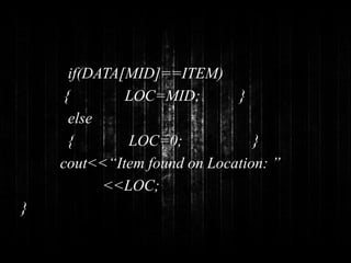 if(DATA[MID]==ITEM) 
{ LOC=MID; } 
else 
{ LOC=0; } 
cout<<“Item found on Location: ” 
<<LOC; 
} 
 