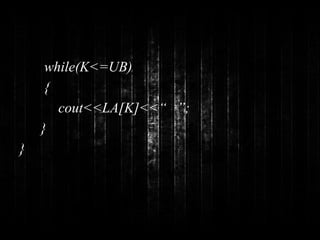 while(K<=UB) 
{ 
cout<<LA[K]<<“ ”; 
} 
} 
 