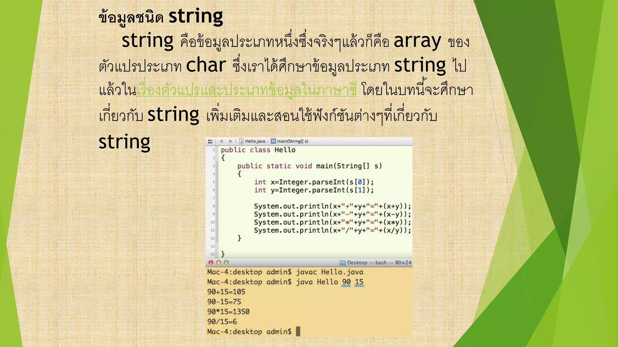 ข้อมูลชนิด string
string คือข้อมูลประเภทหนึ่งซึ่งจริงๆแล้วก็คือ array ของ
ตัวแปรประเภท char ซึ่งเราได้ศึกษาข้อมูลประเภท string ไป
แล้วในเรื่องตัวแปรและประเภทข้อมูลในภาษาซี โดยในบทนี้จะศึกษา
เกี่ยวกับ string เพิ่มเติมและสอนใช้ฟังก์ชันต่างๆที่เกี่ยวกับ
string
 