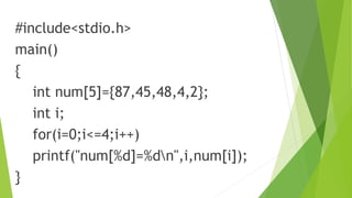#include<stdio.h>
main()
{
int num[5]={87,45,48,4,2};
int i;
for(i=0;i<=4;i++)
printf("num[%d]=%dn",i,num[i]);
}
 