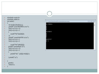  #include<conio.h>
 #include<stdio.h>
 int main()
 {
 int a[2][2],b[2][2],i,j;
 printf("n1st MATRIX:nn");
 for(i=0;i<2;i++){
 for(j=0;j<2;j++)
 {
 scanf("%d",&a[i][j]);
 }}
 printf("n2nd MATIX:nn");
 for(i=0;i<2;i++)
 for(j=0;j<2;j++)

 scanf("%d",&b[i][j]);
 printf("nresultant:n");
 for(i=0;i<2;i++){
 for(j=0;j<2;j++)
 {
 printf("%d ",a[i][j]+b[i][j] );

 } printf("n");

 }
 getch();
 return 0;
 }
 