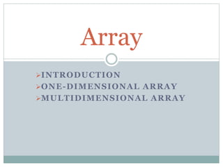 INTRODUCTION
ONE-DIMENSIONAL ARRAY
MULTIDIMENSIONAL ARRAY
Array
 