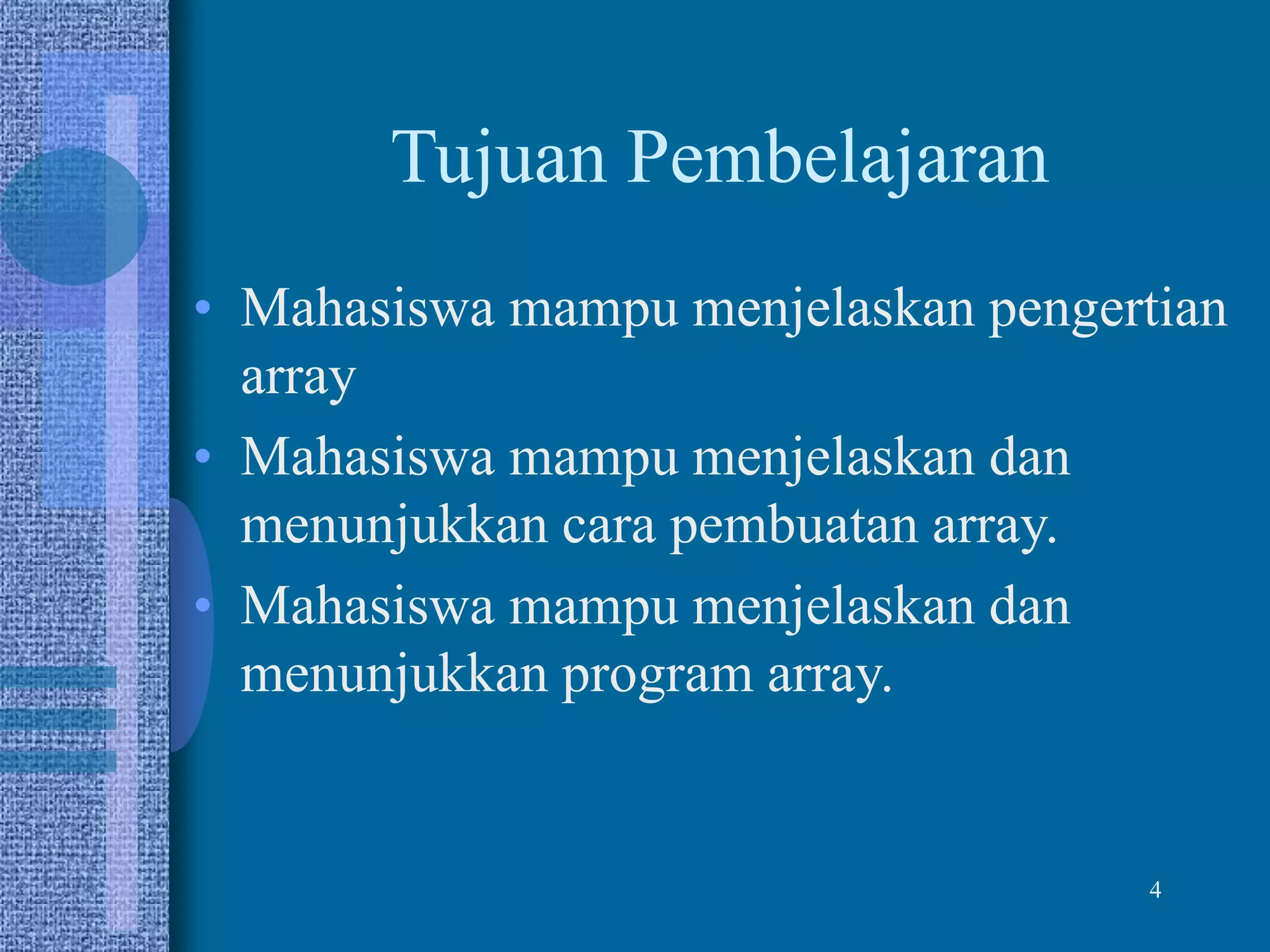 Tujuan Pembelajaran
• Mahasiswa mampu menjelaskan pengertian
array
• Mahasiswa mampu menjelaskan dan
menunjukkan cara pembuatan array.
• Mahasiswa mampu menjelaskan dan
menunjukkan program array.
4
 