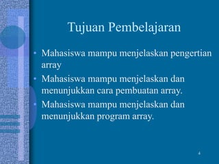 Tujuan Pembelajaran
• Mahasiswa mampu menjelaskan pengertian
array
• Mahasiswa mampu menjelaskan dan
menunjukkan cara pembuatan array.
• Mahasiswa mampu menjelaskan dan
menunjukkan program array.
4
 