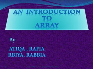 2011

Topic: ARRAY by

Atiqa, Rafia ; Rbiya, Rabia

1

 