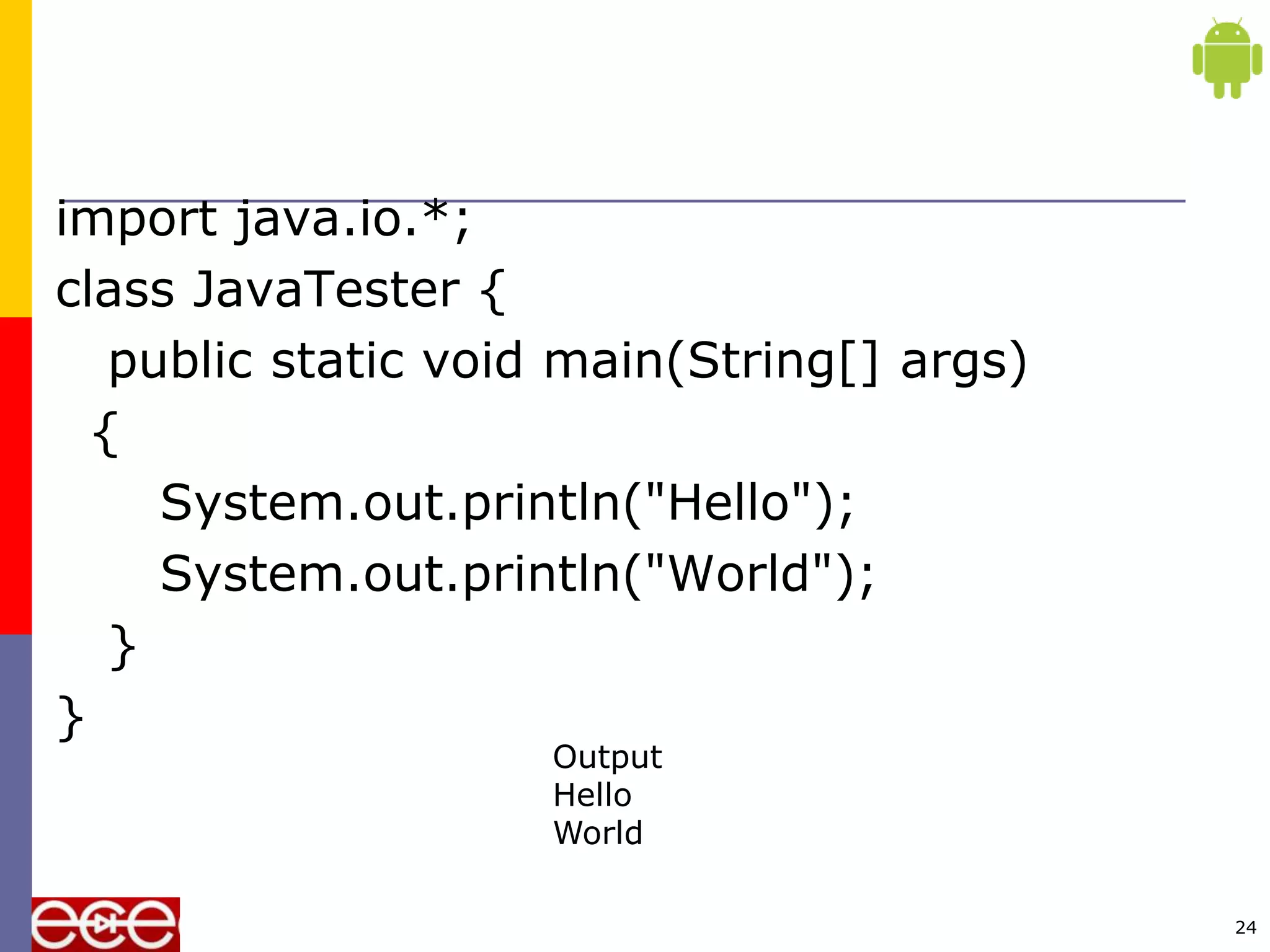 import java.io.*;
class JavaTester {
public static void main(String[] args)
{
System.out.println("Hello");
System.out.println("World");
}
}
24
Output
Hello
World
 