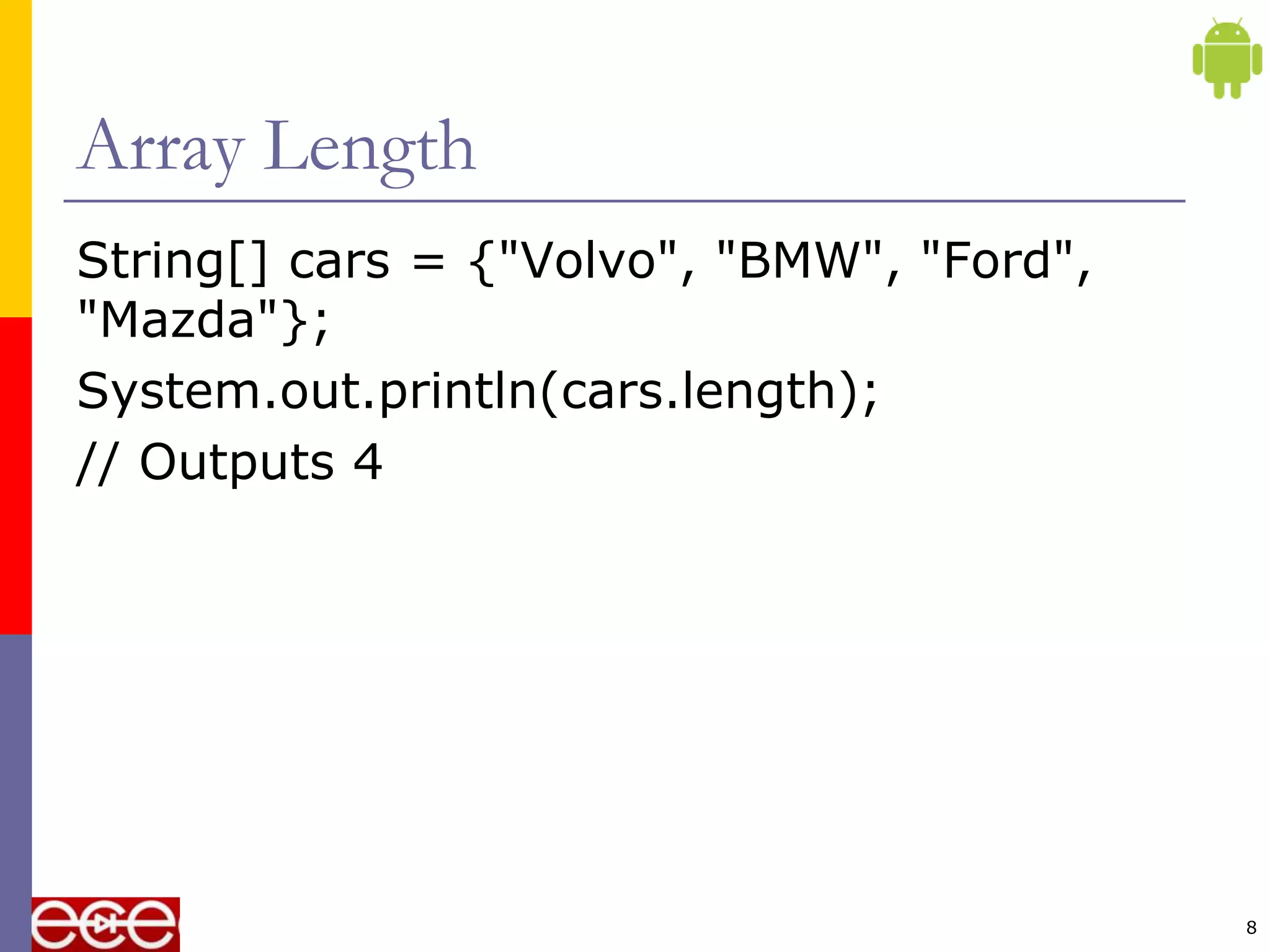 Array Length
String[] cars = {"Volvo", "BMW", "Ford",
"Mazda"};
System.out.println(cars.length);
// Outputs 4
8
 