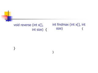 void reverse (int x[],
int size) {
}
int findmax (int x[], int
size) {
}
 