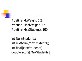 #define MtWeight 0.3
#define FinalWeight 0.7
#define MaxStudents 100
int NumStudents;
int midterm[MaxStudents];
int final[MaxStudents];
double score[MaxStudents];
 