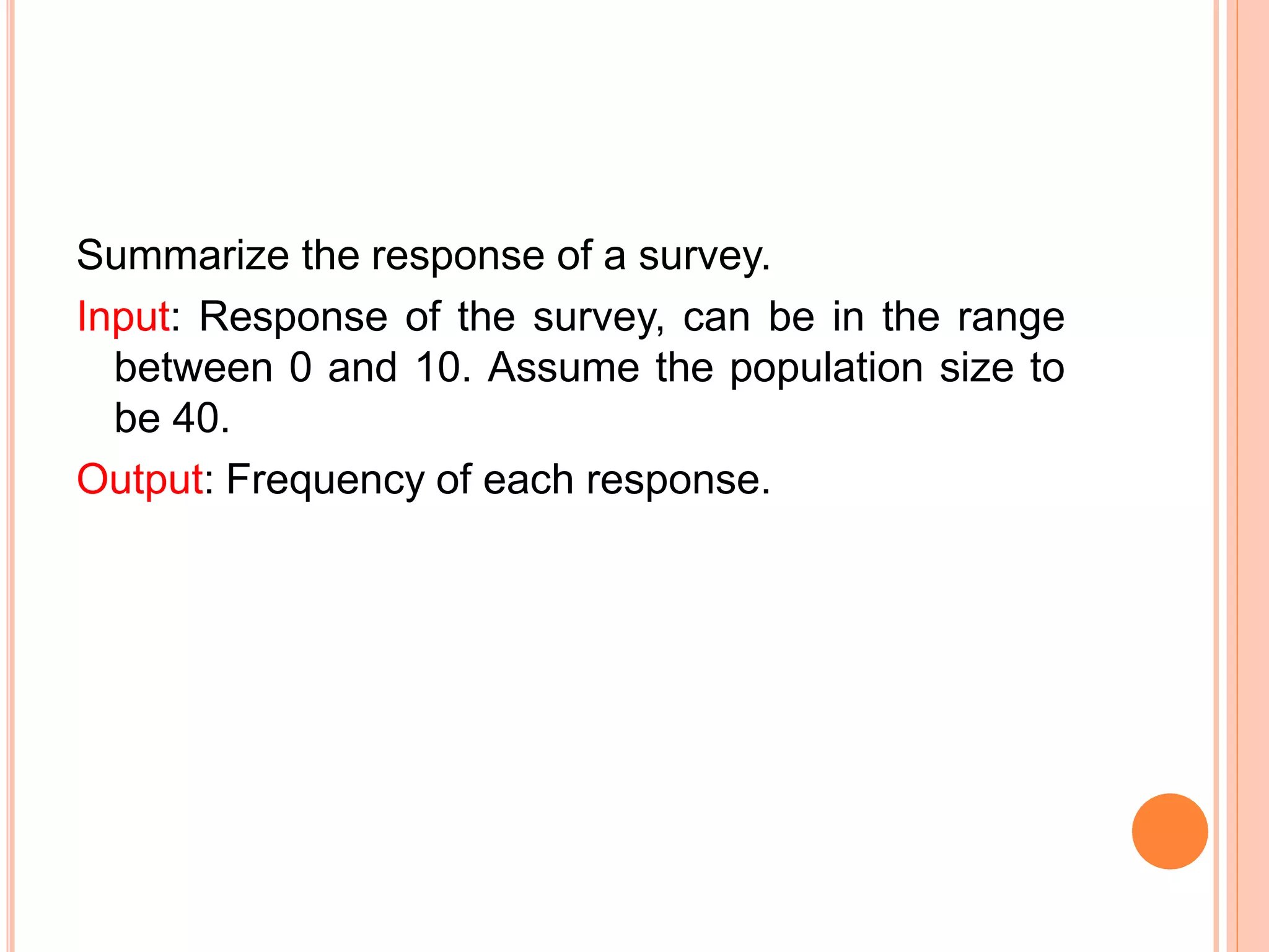 Summarize the response of a survey.
Input: Response of the survey, can be in the range
between 0 and 10. Assume the population size to
be 40.
Output: Frequency of each response.
 