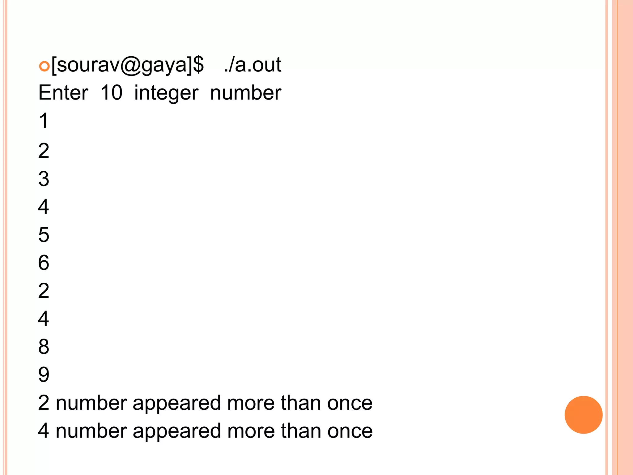 [sourav@gaya]$ ./a.out
Enter 10 integer number
1
2
3
4
5
6
2
4
8
9
2 number appeared more than once
4 number appeared more than once
 