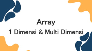 Array
1 Dimensi & Multi Dimensi
 