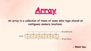 Array
Array
An array is a collection of items of same data type stored at
contiguous memory locations.
- Bibek Das
- Bibek Das
 