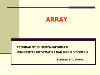 ARRAY
PROGRAM STUDI SISTEM INFORMASI
UNIVERSITAS INFORMATIKA DAN BISNIS INDONESIA
Budiman, S.T., M.Kom.
 