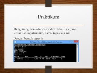 Praktikum
Menghitung nilai akhir dan index mahasiswa, yang
terdiri dari inputan: nim, nama, tugas, uts, uas
Dengan bentuk seperti:
 