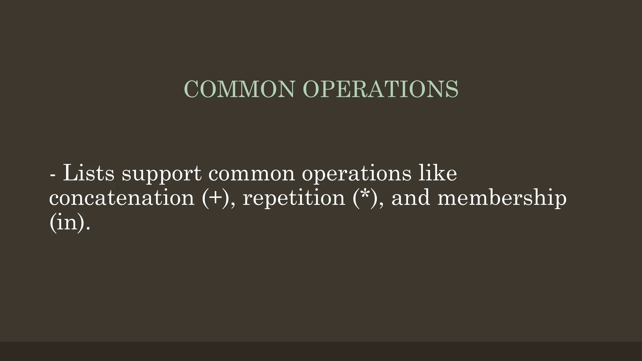 COMMON OPERATIONS
- Lists support common operations like
concatenation (+), repetition (*), and membership
(in).
 