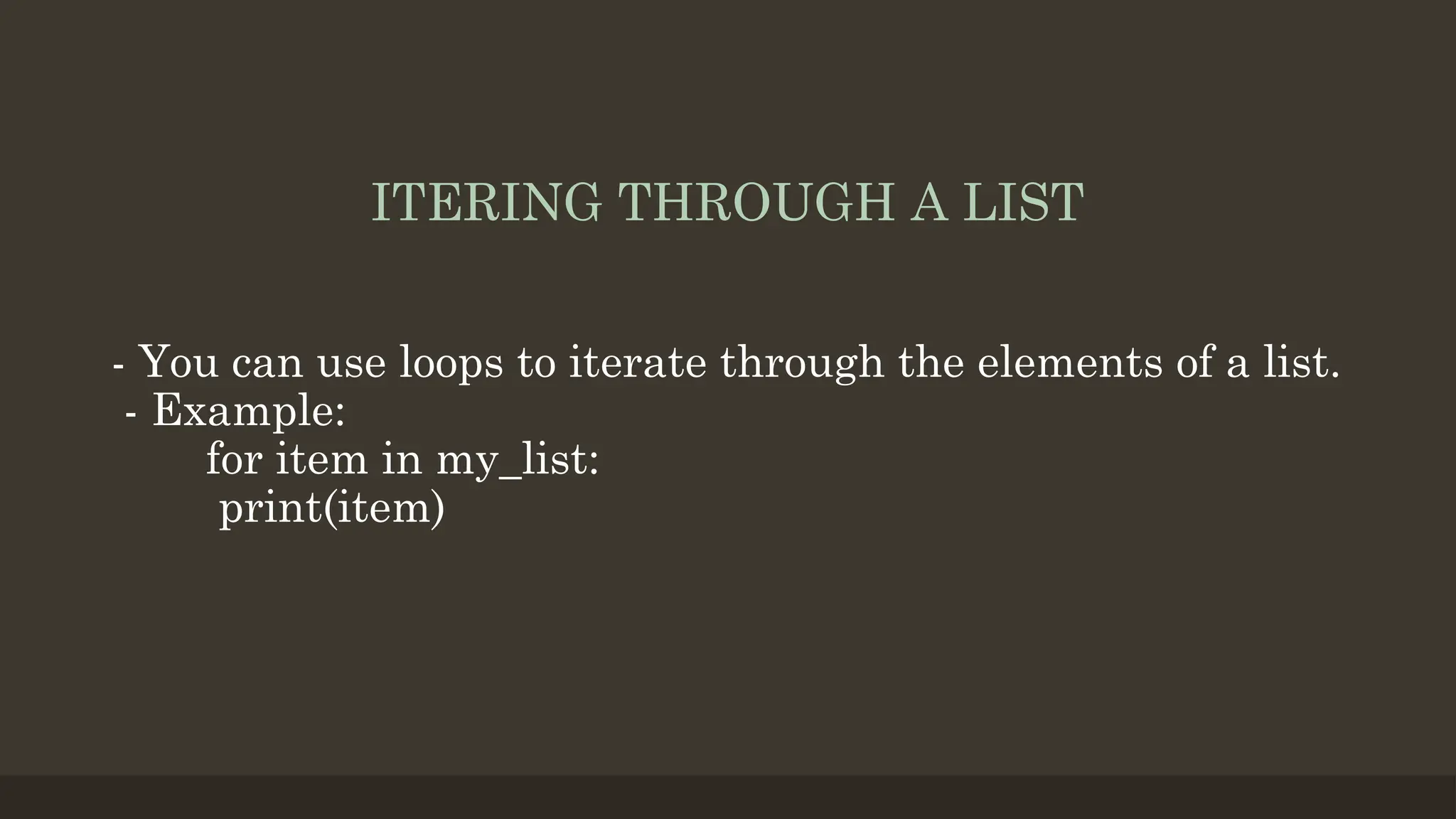 ITERING THROUGH A LIST
- You can use loops to iterate through the elements of a list.
- Example:
for item in my_list:
print(item)
 