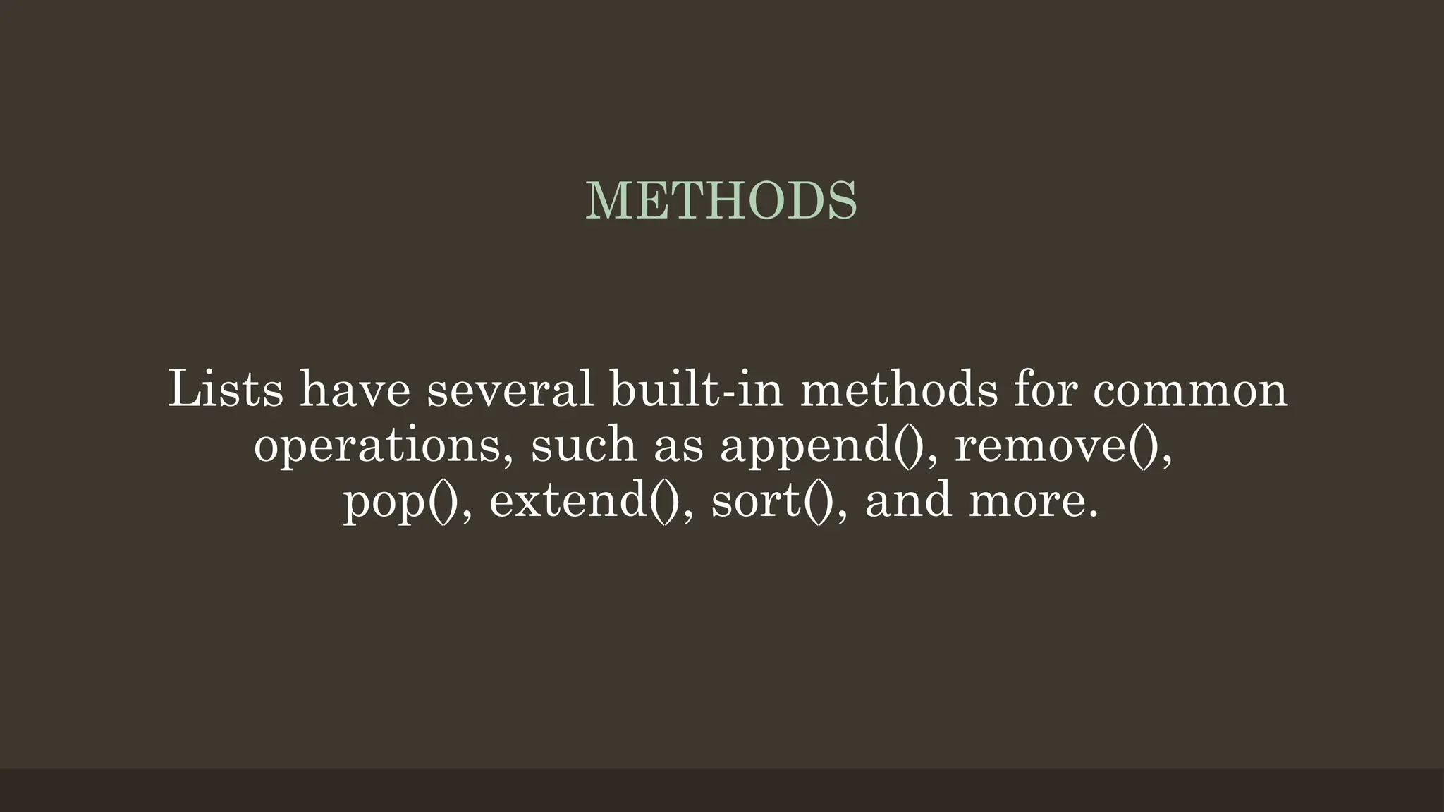 METHODS
Lists have several built-in methods for common
operations, such as append(), remove(),
pop(), extend(), sort(), and more.
 