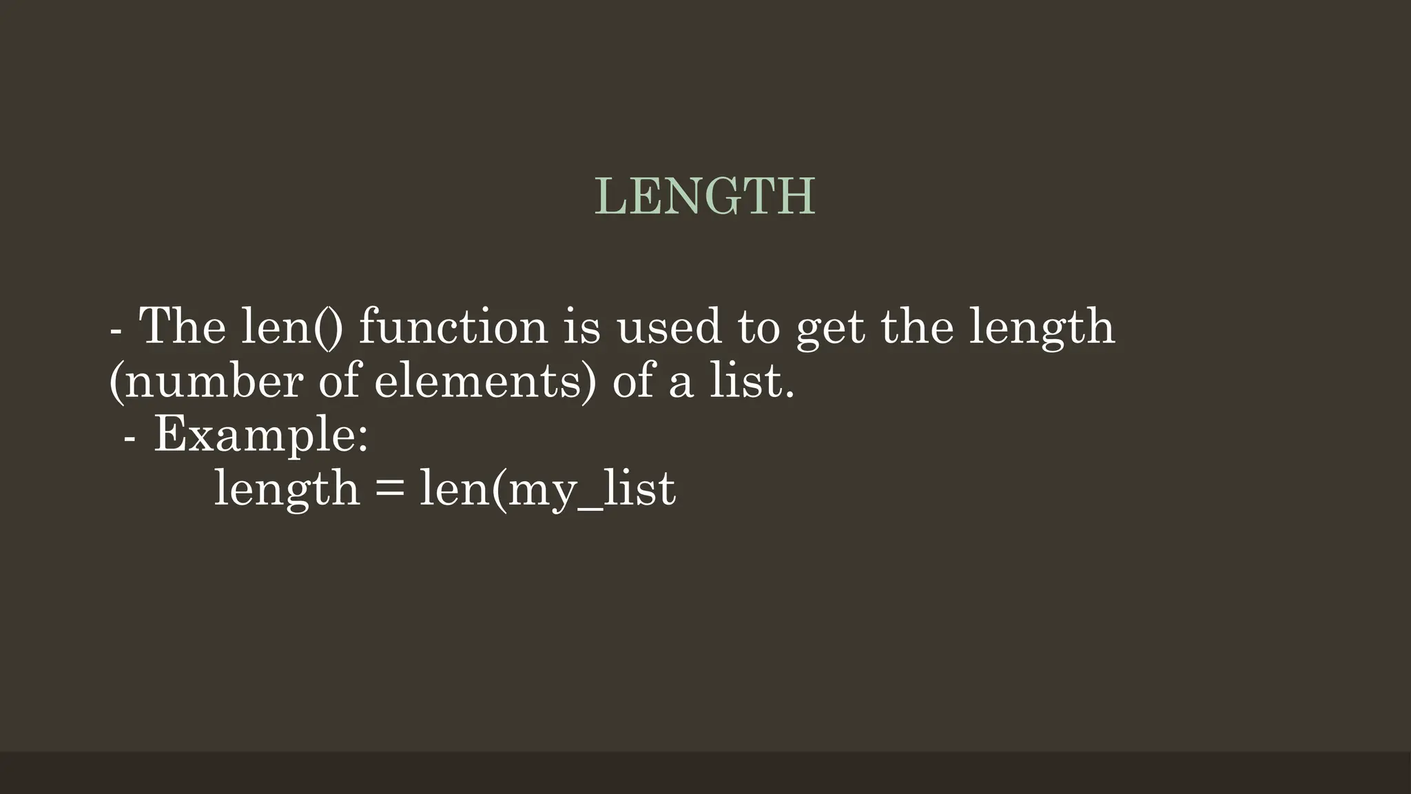 LENGTH
- The len() function is used to get the length
(number of elements) of a list.
- Example:
length = len(my_list
 