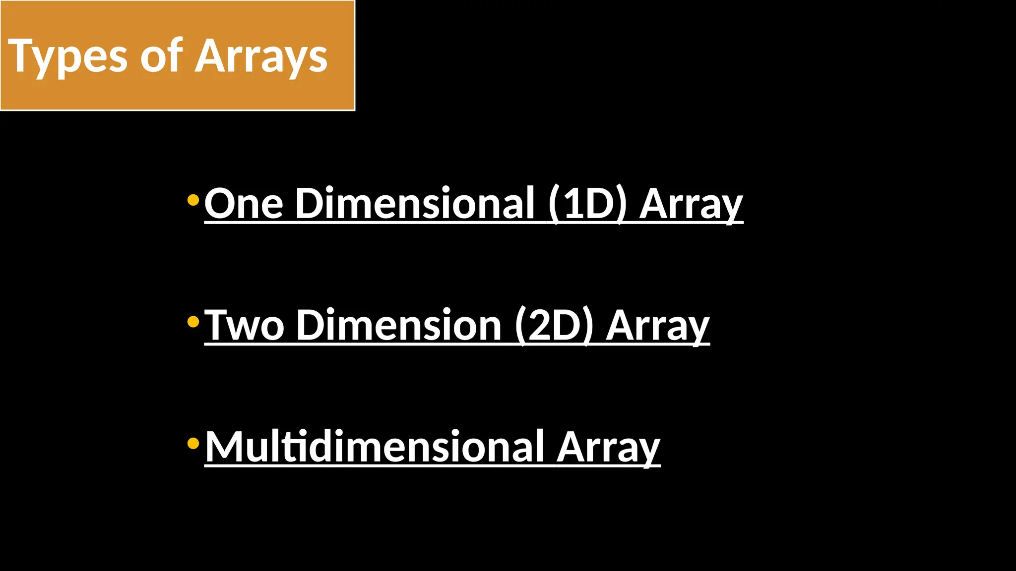 Types of Arrays
•One Dimensional (1D) Array
•Two Dimension (2D) Array
•Multidimensional Array
 