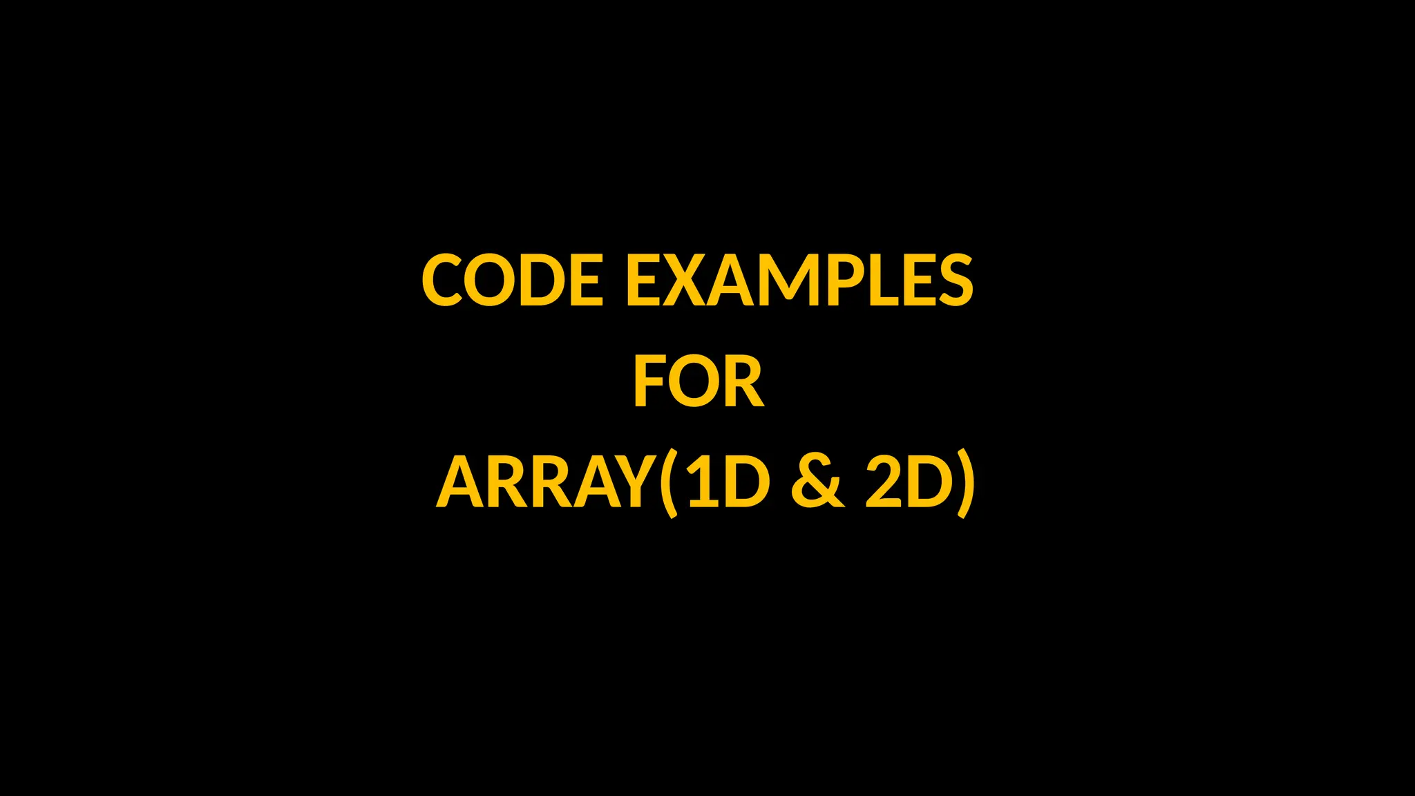 CODE EXAMPLES
FOR
ARRAY(1D & 2D)
 