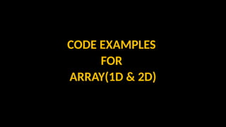 CODE EXAMPLES
FOR
ARRAY(1D & 2D)
 