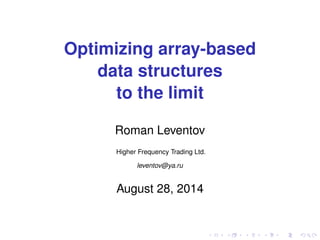 Optimizing array-based 
data structures 
to the limit 
Roman Leventov 
Higher Frequency Trading Ltd. 
leventov@ya.ru 
August 28, 2014 
 