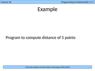 University Institute of Information Technology, PMAS-AAUR
Lecture 10: Programming Fundamentals:2012
12
Example
Program to compute distance of 5 points
 