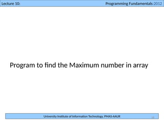 University Institute of Information Technology, PMAS-AAUR
Lecture 10: Programming Fundamentals:2012
18
Program to find the Maximum number in array
 