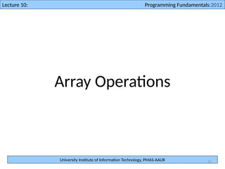 University Institute of Information Technology, PMAS-AAUR
Lecture 10: Programming Fundamentals:2012
22
Array Operations
 