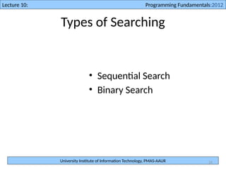 University Institute of Information Technology, PMAS-AAUR
Lecture 10: Programming Fundamentals:2012
24
Types of Searching
• Sequential Search
• Binary Search
 