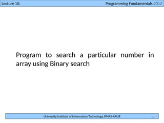 University Institute of Information Technology, PMAS-AAUR
Lecture 10: Programming Fundamentals:2012
29
Program to search a particular number in
array using Binary search
 