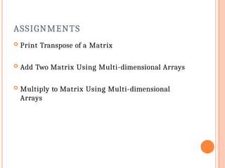 ASSIGNMENTS
 Print Transpose of a Matrix
 Add Two Matrix Using Multi-dimensional Arrays
 Multiply to Matrix Using Multi-dimensional
Arrays
 