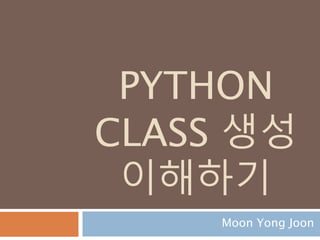 PYTHON
CLASS 생성
이해하기
Moon Yong Joon
 
