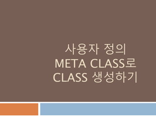 사용자 정의
META CLASS로
CLASS 생성하기
 
