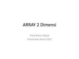 ARRAY 2 Dimensi
Prodi Bisnis Digital
Universitas Garut 2022
 