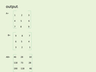 output:
A=
B=
AB=
1 2 3
4 5 6
7 8 9
9 8 7
6 5 4
3 2 1
46 28 10
118 73 28
190 118 46
 