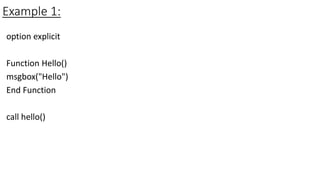 Example 1:
option explicit
Function Hello()
msgbox("Hello")
End Function
call hello()
 