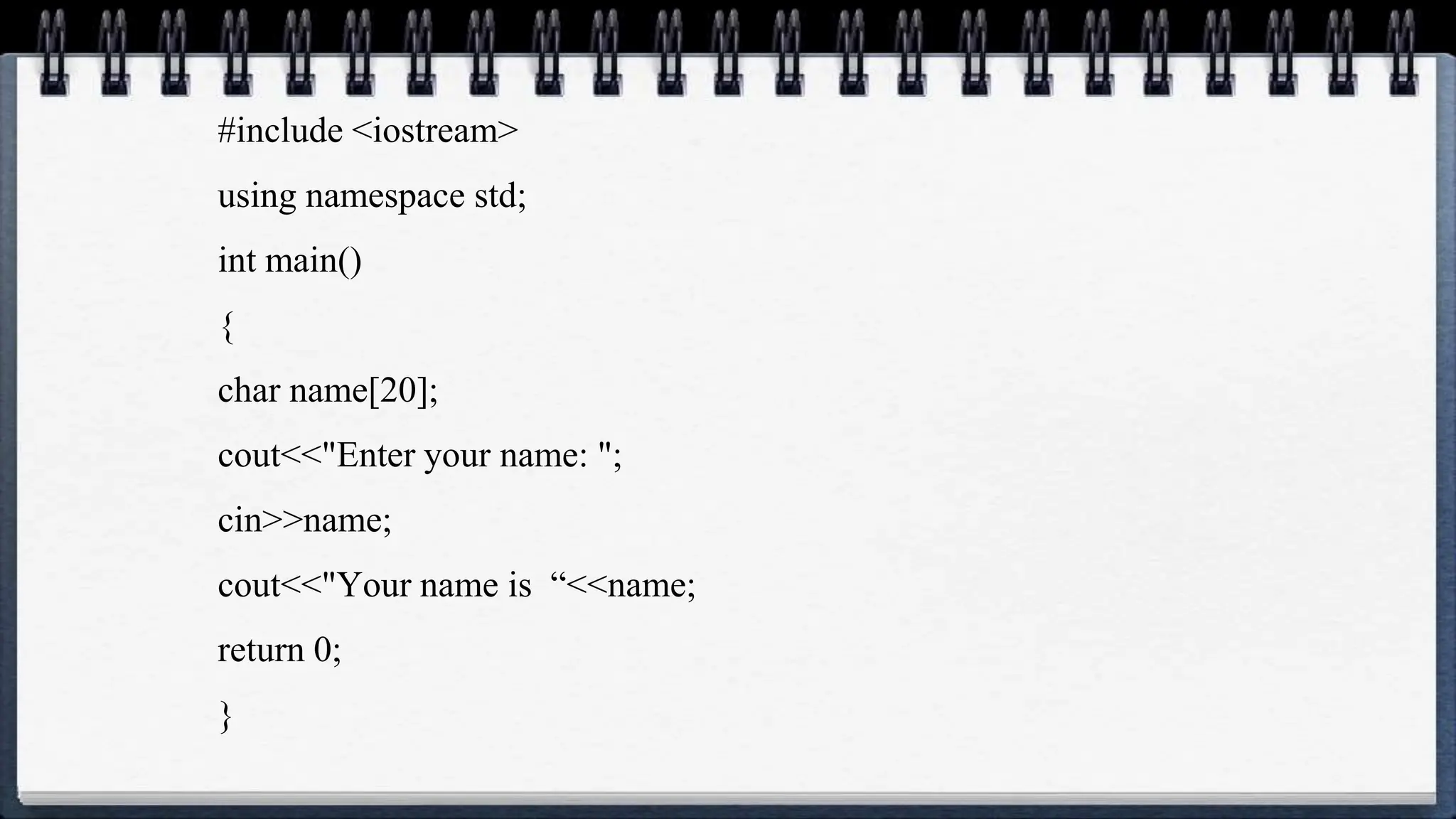 #include <iostream>
using namespace std;
int main()
{
char name[20];
cout<<"Enter your name: ";
cin>>name;
cout<<"Your name is “<<name;
return 0;
}
 