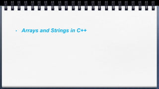 • Arrays and Strings in C++
 