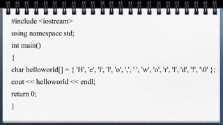 #include <iostream>
using namespace std;
int main()
{
char helloworld[] = { 'H', 'e', 'l', 'l', 'o', ',', ' ', 'w', 'o', 'r', 'l', 'd', '!', '0' };
cout << helloworld << endl;
return 0;
}
 