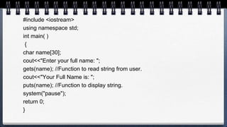 #include <iostream>
using namespace std;
int main( )
{
char name[30];
cout<<"Enter your full name: ";
gets(name); //Function to read string from user.
cout<<"Your Full Name is: ";
puts(name); //Function to display string.
system("pause");
return 0;
}
 