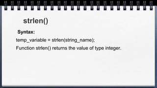 strlen()
Syntax:
temp_variable = strlen(string_name);
Function strlen() returns the value of type integer.
 