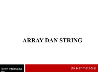 ARRAY DAN STRING
Teknik Informatika
ITS
By Rahmat Rijal
 
