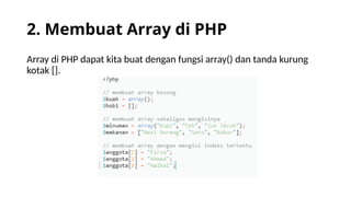 2. Membuat Array di PHP
Array di PHP dapat kita buat dengan fungsi array() dan tanda kurung
kotak [].
 