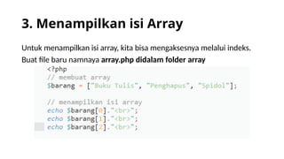3. Menampilkan isi Array
Untuk menampilkan isi array, kita bisa mengaksesnya melalui indeks.
Buat file baru namnaya array.php didalam folder array
 
