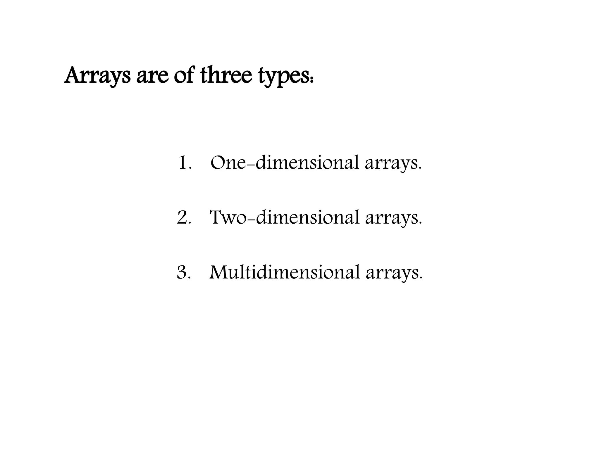 Arrays are of three types: 1. One-dimensional arrays. 2. Two-dimensional arrays. 3. Multidimensional arrays. 