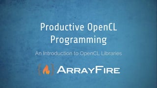 An Introduction to OpenCL Libraries
Productive OpenCL
Programming
 