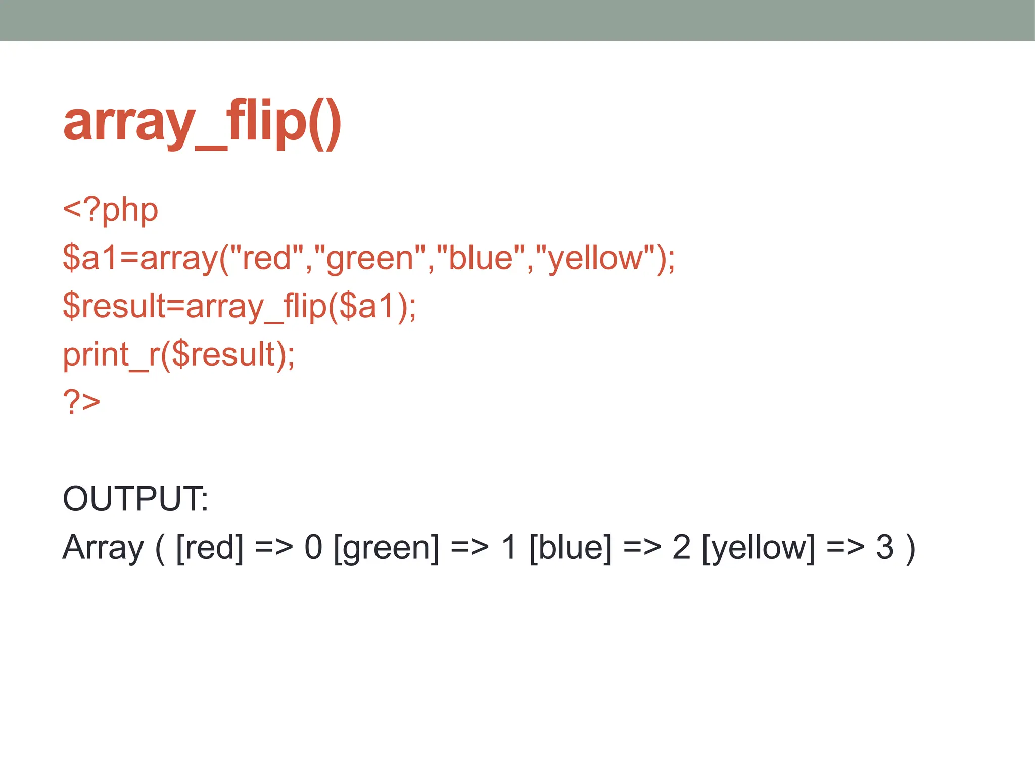 array_flip()
<?php
$a1=array("red","green","blue","yellow");
$result=array_flip($a1);
print_r($result);
?>
OUTPUT:
Array ( [red] => 0 [green] => 1 [blue] => 2 [yellow] => 3 )
 